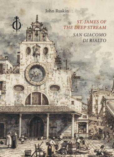 St. James of the Deep Stream. San Giacomo di Rialto. Ediz. bilingue - John Ruskin