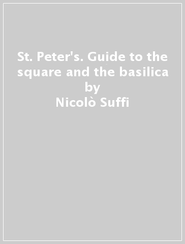 St. Peter's. Guide to the square and the basilica - Nicolò Suffi