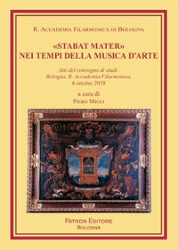 «Stabat Mater» nei tempi della musica d'arte. Atti del Convegno di studi (Bologna, 6 ottobre 2018) - Piero Mioli