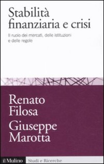 Stabilità finanziaria e crisi. Il ruolo dei mercati, delle istituzioni e delle regole - Renato Filosa - Giuseppe Marotta