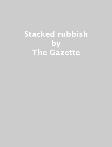 Stacked rubbish - The Gazette