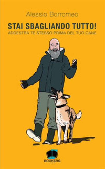 Stai sbagliando tutto! Addestra te stesso prima del tuo cane - Alessio Borromeo