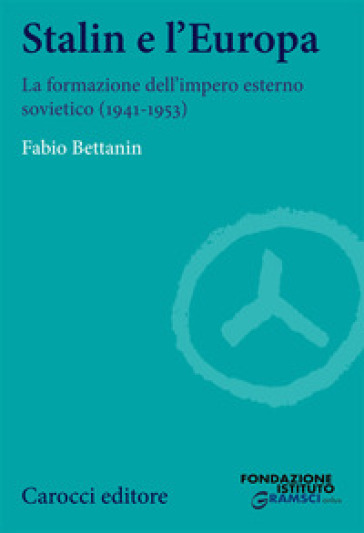 Stalin e l'Europa. La formazione dell'impero esterno sovietico (1941-1953) - Fabio Bettanin