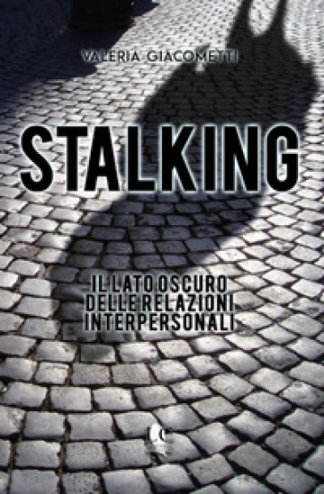 Stalking. Il lato oscuro delle relazioni interpersonali - Valeria Giacometti