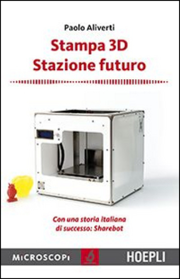 Stampa 3D. Stazione futuro. Con una storia italiana di successo. Sharebot - Paolo Aliverti