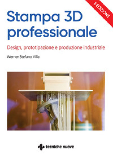 Stampa 3D professionale. Design, prototipazione e produzione industriale - Werner Stefano Villa