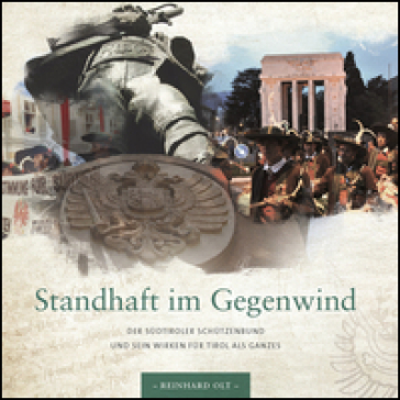 Standhaft im Gegenwind. Der Sudtiroler Schutzenbund und sein Wirken fur Tirol als Ganzes - Reinhard Olt