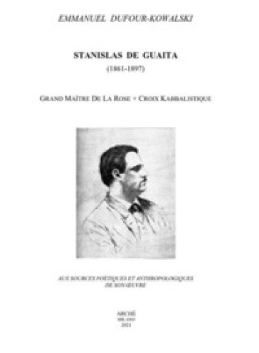 Stanislas De Guaita (1861-1897) Grand Maitre de la Rose+Croix kabbalistique. Aux sources poétiques et anthropologiques de son oeuvre - Emmanuel Dufour-kowalski