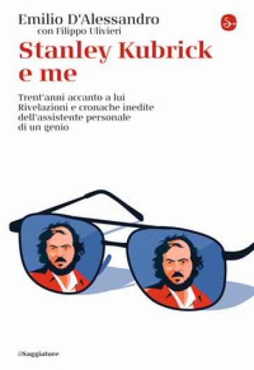 Stanley Kubrick e me. Trent'anni accanto a lui. Rivelazioni e cronache inedite dell'assistente personale di un genio - Emilio D