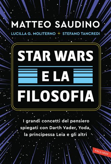 Star Wars e la filosofia. I grandi concetti del pensiero spiegati con Darth Vader, Yoda, la Principessa Leia e gli altri - Matteo Saudino - Lucilla Guendalina Moliterno - Stefano Tancredi