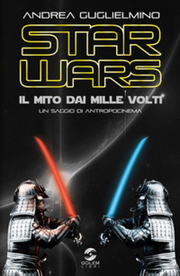 Star Wars: il mito dai mille volti. Un saggio di antropocinema - Andrea Guglielmino