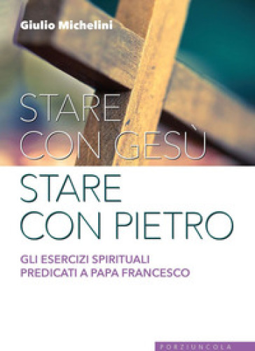 Stare con Gesù stare con Pietro. Gli esercizi spirituali predicati a papa Francesco - Giulio Michelini