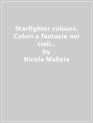 Starfighter colours. Colori e fantasie nei cieli italiani. Ediz. italiana e inglese - Nicola Malizia