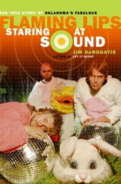 Staring at Sound: The True Story of Oklahoma s Fabulous Flaming Lips