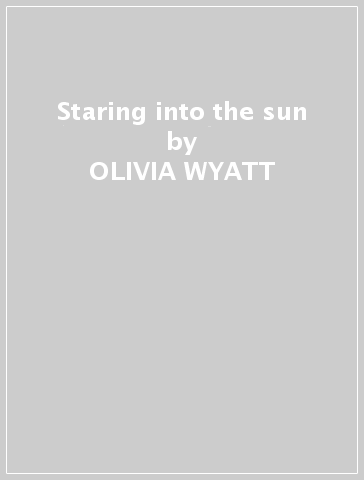 Staring into the sun - OLIVIA WYATT