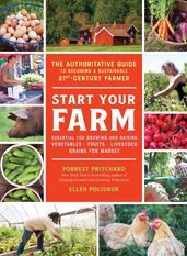 Start Your Farm: The Authoritative Guide to Becoming a Sustainable 21st-Century Farmer