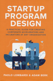 Startup program design, A practical guide for creating corporate accelerators and incubators at any organization