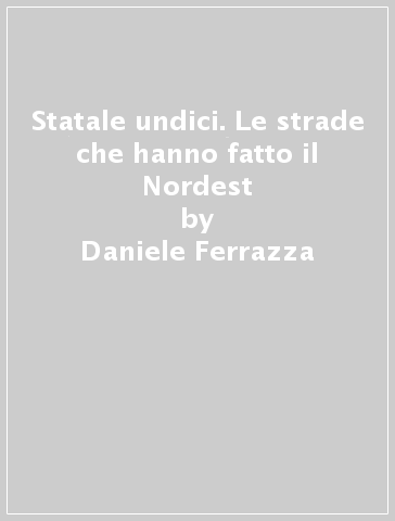 Statale undici. Le strade che hanno fatto il Nordest - Daniele Ferrazza