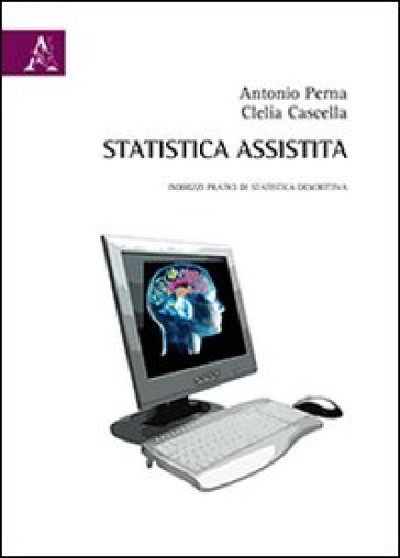 Statistica assistita. Indirizzi pratici di statistica descrittiva - Antonio Perna - Clelia Cascella