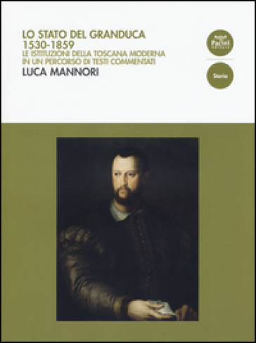Lo Stato del Granduca 1530-1859. Le istituzioni della Toscana moderna in un percorso di testi commentati - Luca Mannori | 