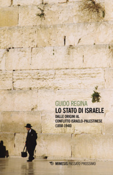 Lo Stato di Israele. Dalle origini al conflitto israelo-palestinese (1850-1948) - Guido Regina
