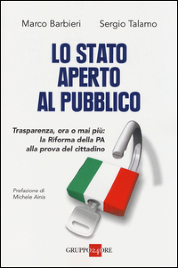 Lo Stato aperto al pubblico. Trasparenza, ora o mai più: la Riforma della PA alla prova del cittadino - Marco Barbieri - Sergio Talamo