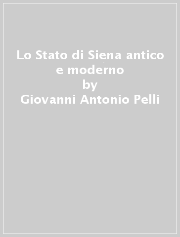 Lo Stato di Siena antico e moderno - Giovanni Antonio Pelli