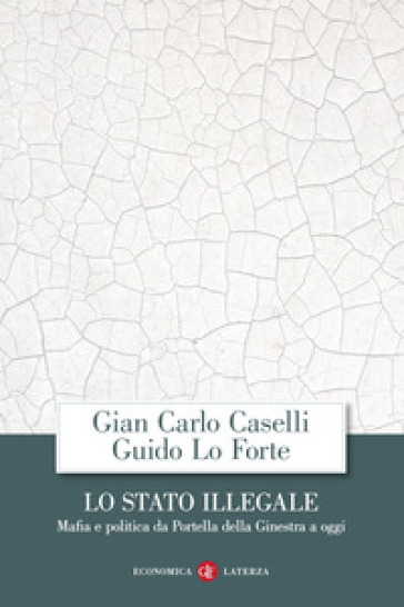 Lo Stato illegale. Mafia e politica da Portella della Ginestra a oggi - Gian Carlo Caselli - Guido Lo Forte