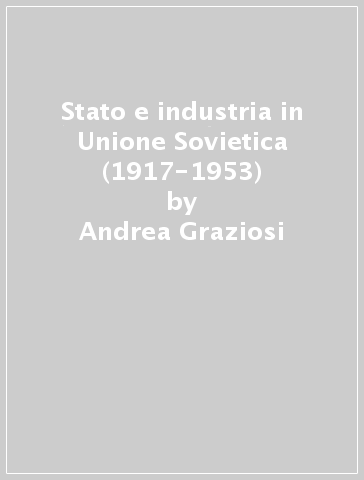 Stato e industria in Unione Sovietica (1917-1953) - Andrea Graziosi