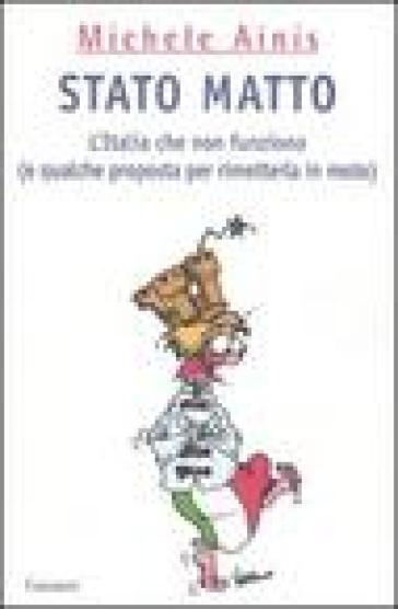 Stato matto. L'Italia che non funziona (e qualche proposta per rimetterla in moto) - Michele Ainis