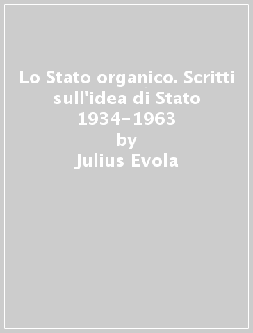 Lo Stato organico. Scritti sull'idea di Stato 1934-1963 - Julius Evola | 