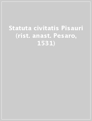 Statuta civitatis Pisauri (rist. anast. Pesaro, 1531)