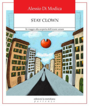 Stay Clown. In viaggio alla scoperta dell'essere umani - Alessio Di Modica