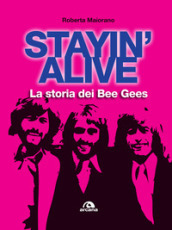 Stayin  alive. La storia dei Bee Gees