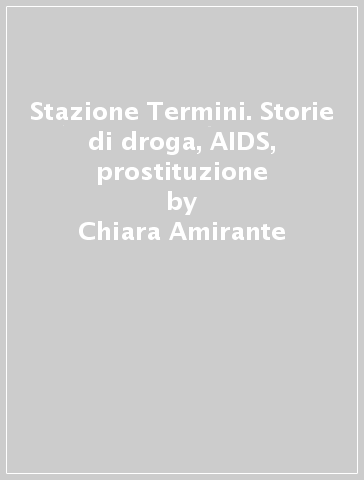 Stazione Termini. Storie di droga, AIDS, prostituzione - Chiara Amirante