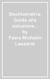 Stechiometria. Guida alla soluzione dei problemi di chimica