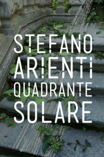 Stefano Arienti. Quadrante solare - Fulvio Chimento - Carlotta Minarelli - Maria Angela Previtera