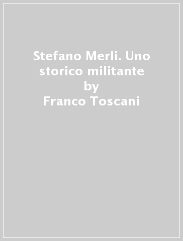 Stefano Merli. Uno storico militante - Franco Toscani - Attilio Mangano