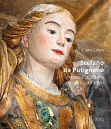 Stefano da Putignano. «Virtuoso» scultore del Rinascimento - Clara Gelao