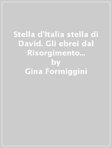 Stella d'Italia stella di David. Gli ebrei dal Risorgimento alla Resistenza - Gina Formiggini