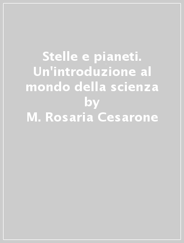 Stelle e pianeti. Un'introduzione al mondo della scienza - Gianni Belcaro - M. Rosaria Cesarone