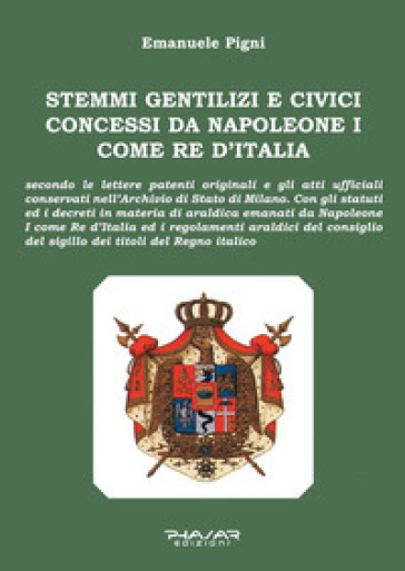 Stemmi gentilizi e civici concessi da Napoleone I come Re d'Italia - Emanuele Pigni