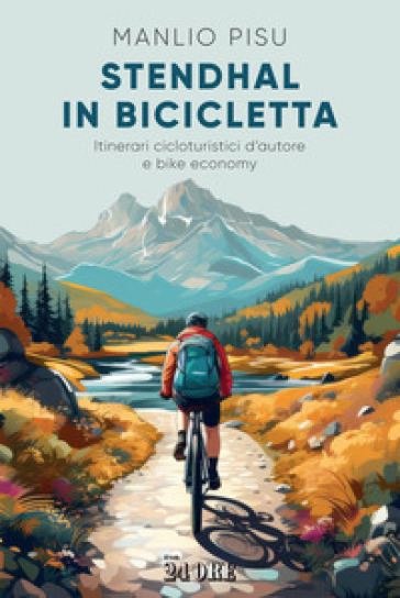 Stendhal in bicicletta. Itinerari cicloturistici d'autore e bike economy - Manlio Pisu