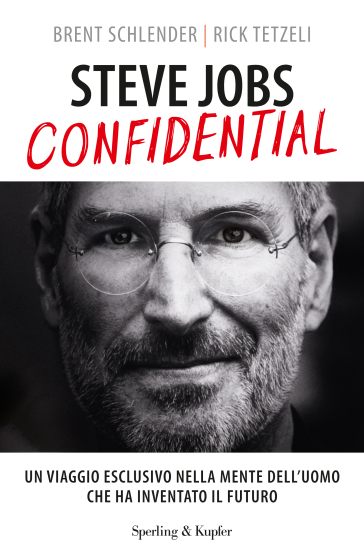 Steve Jobs confidential. Un viaggio eclusivo nella mente dell'uomo che ha inventato il futuro - Brent Schlender - Rick Tetzeli