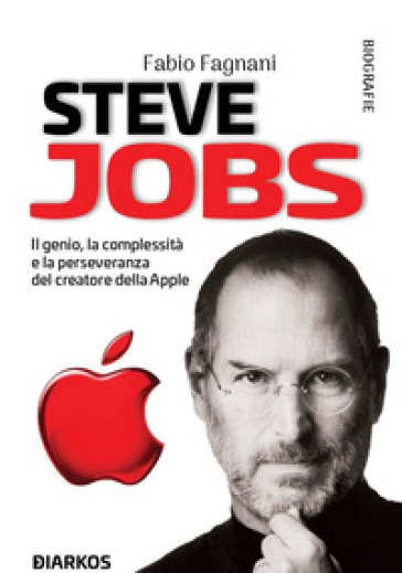 Steve Jobs. Il genio, la complessità e la perseveranza del creatore della Apple - Fabio Fagnani