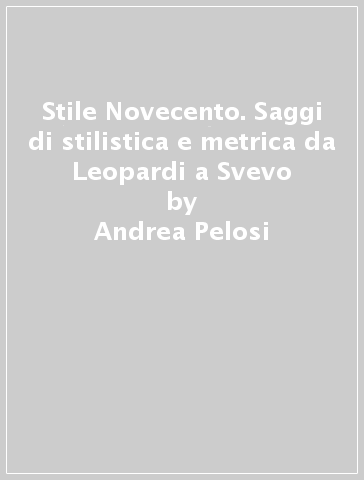 Stile Novecento. Saggi di stilistica e metrica da Leopardi a Svevo - Andrea Pelosi