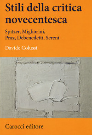 Stili della critica novecentesca. Spitzer, Migliorini, Praz, Debenedetti, Sereni - Davide Colussi