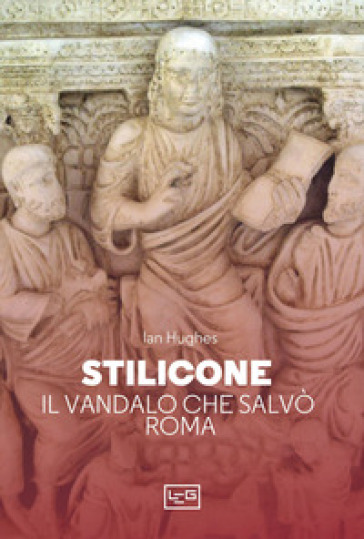 Stilicone. Il vandalo che salvò Roma - Ian Hughes