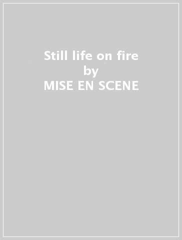 Still life on fire - MISE EN SCENE