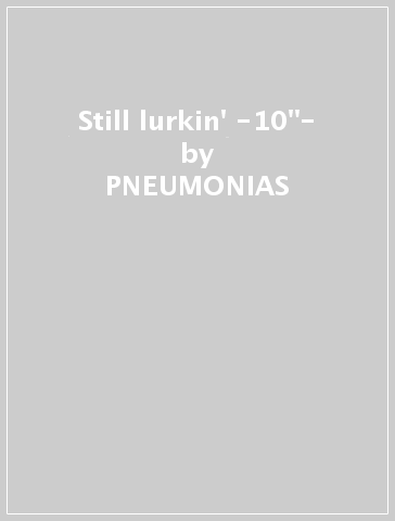 Still lurkin' -10"- - PNEUMONIAS